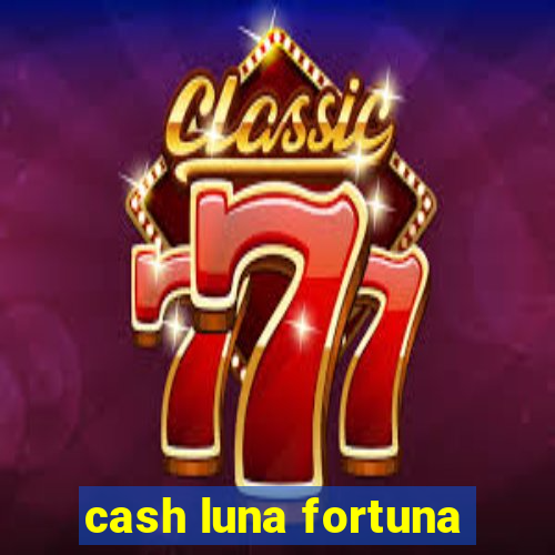 cash luna fortuna